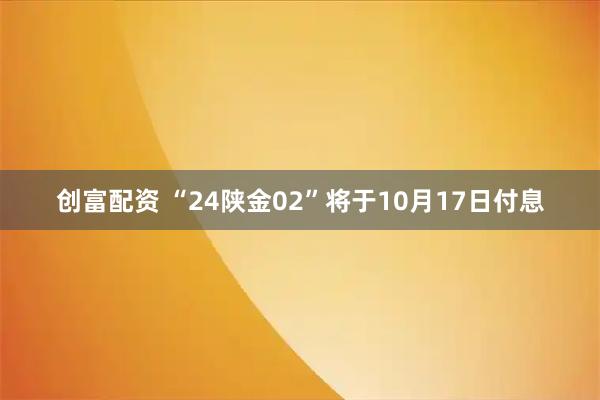 创富配资 “24陕金02”将于10月17日付息