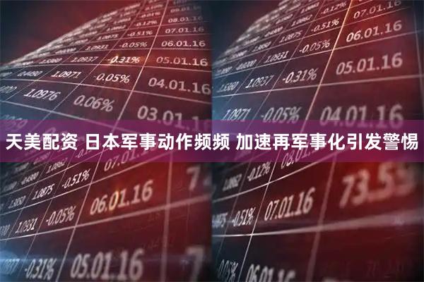 天美配资 日本军事动作频频 加速再军事化引发警惕