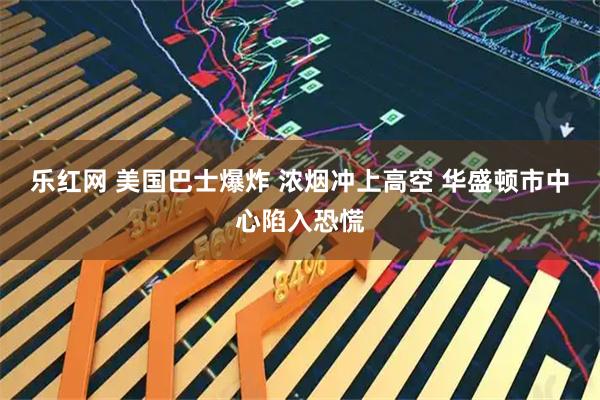乐红网 美国巴士爆炸 浓烟冲上高空 华盛顿市中心陷入恐慌