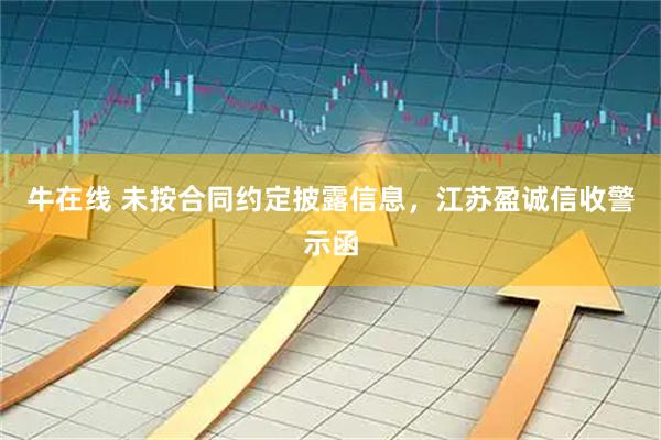 牛在线 未按合同约定披露信息，江苏盈诚信收警示函