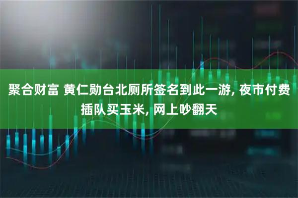 聚合财富 黄仁勋台北厕所签名到此一游, 夜市付费插队买玉米, 网上吵翻天