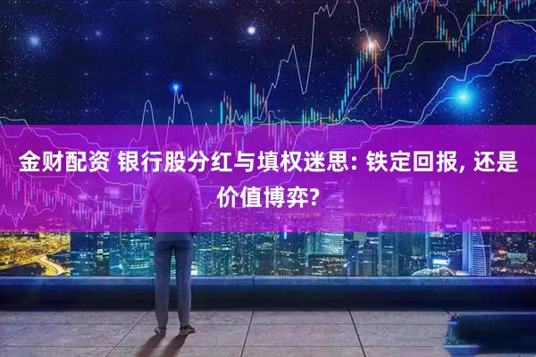 金财配资 银行股分红与填权迷思: 铁定回报, 还是价值博弈?