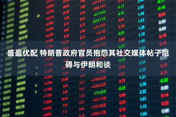 盛盈优配 特朗普政府官员抱怨其社交媒体帖子阻碍与伊朗和谈