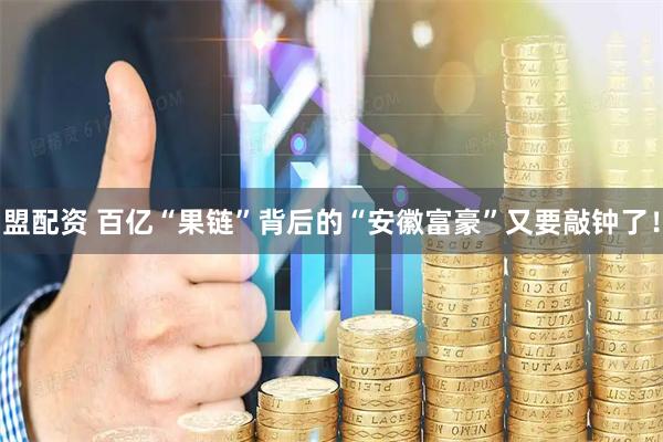 盟配资 百亿“果链”背后的“安徽富豪”又要敲钟了！