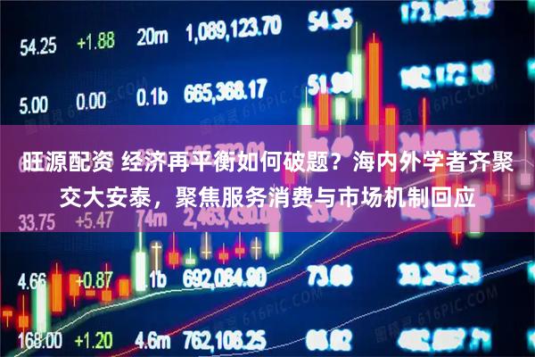 旺源配资 经济再平衡如何破题？海内外学者齐聚交大安泰，聚焦服务消费与市场机制回应