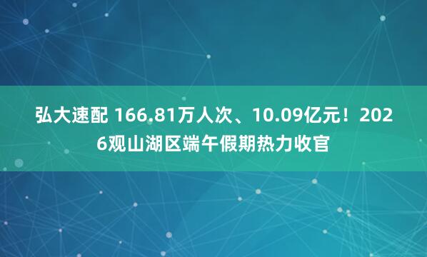 弘大速配 166.81万人次、10.09亿元！2026观山湖区端午假期热力收官