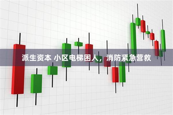派生资本 小区电梯困人，消防紧急营救