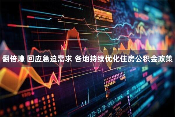 翻倍赚 回应急迫需求 各地持续优化住房公积金政策