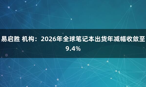 易启胜 机构：2026年全球笔记本出货年减幅收敛至9.4%